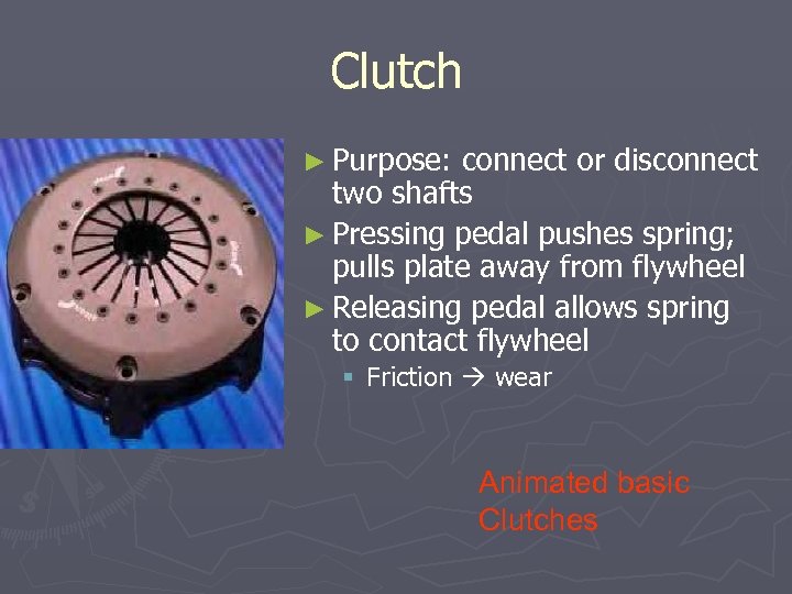 Clutch ► Purpose: connect or disconnect two shafts ► Pressing pedal pushes spring; pulls