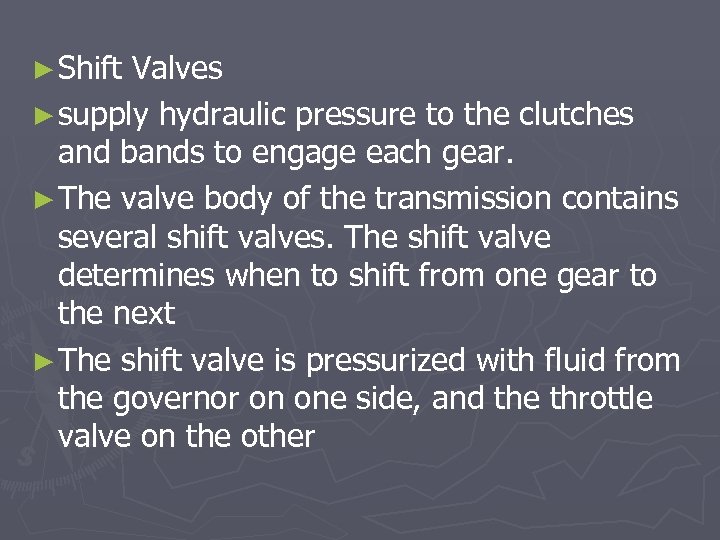 ► Shift Valves ► supply hydraulic pressure to the clutches and bands to engage