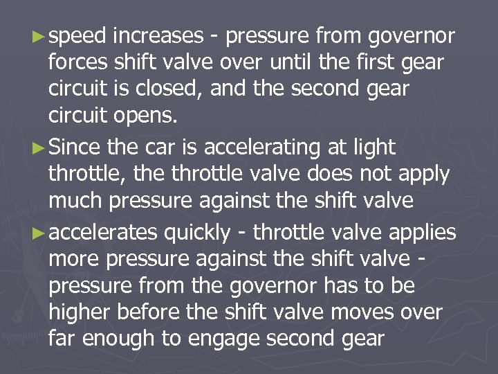 ► speed increases - pressure from governor forces shift valve over until the first