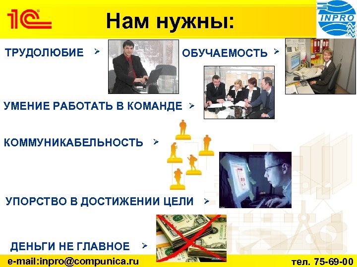 Нам нужны: ТРУДОЛЮБИЕ ОБУЧАЕМОСТЬ УМЕНИЕ РАБОТАТЬ В КОМАНДЕ КОММУНИКАБЕЛЬНОСТЬ УПОРСТВО В ДОСТИЖЕНИИ ЦЕЛИ ДЕНЬГИ