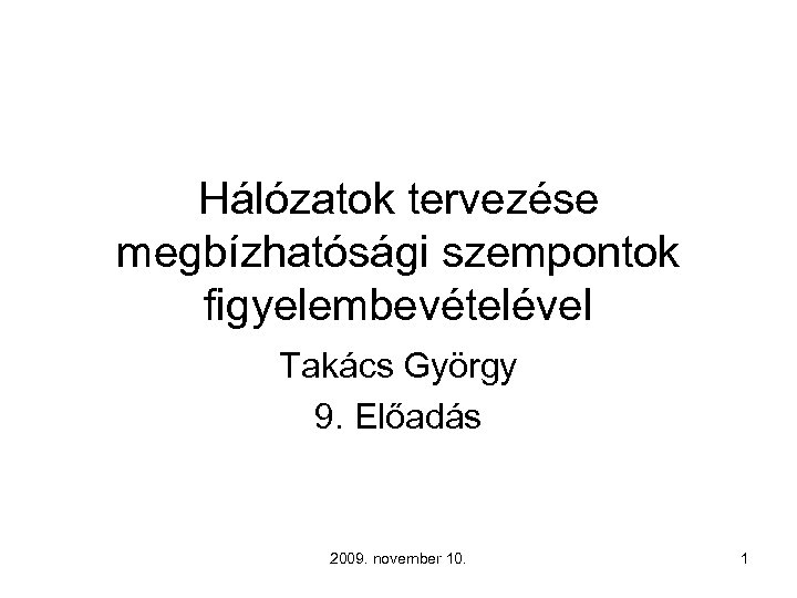 Hálózatok tervezése megbízhatósági szempontok figyelembevételével Takács György 9. Előadás 2009. november 10. 1 