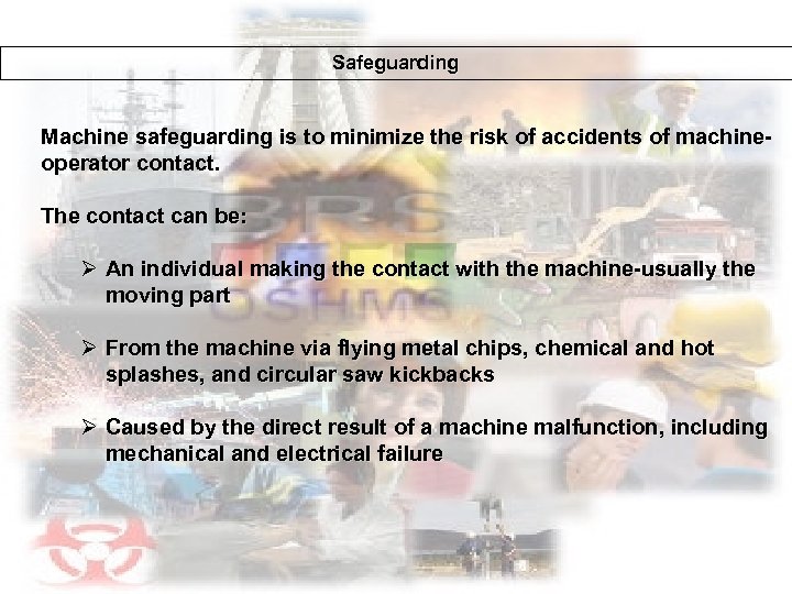 Safeguarding Machine safeguarding is to minimize the risk of accidents of machineoperator contact. The