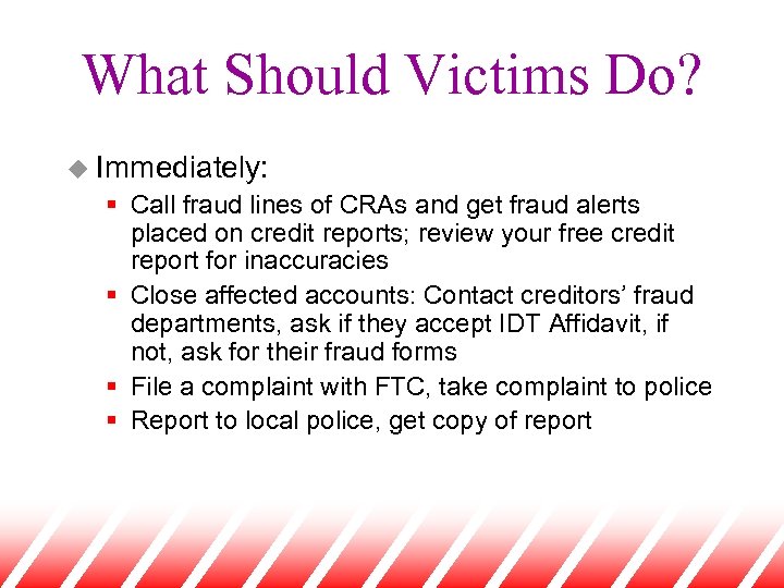 What Should Victims Do? u Immediately: § Call fraud lines of CRAs and get
