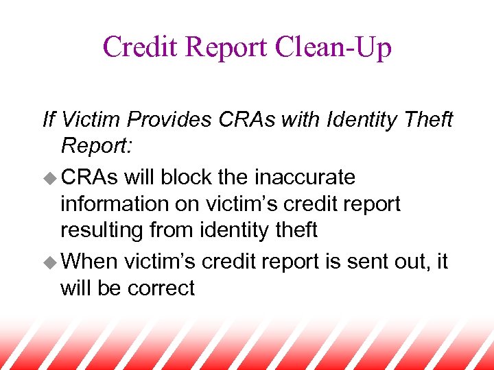Credit Report Clean-Up If Victim Provides CRAs with Identity Theft Report: u CRAs will