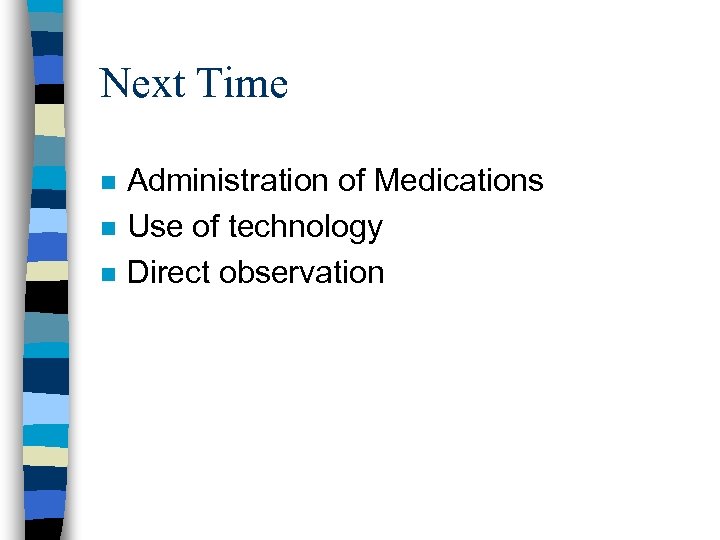 Next Time n n n Administration of Medications Use of technology Direct observation 
