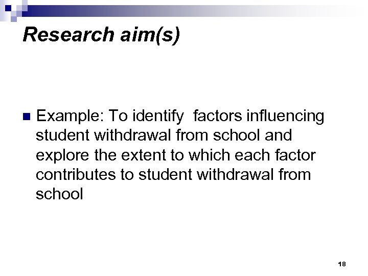 Research aim(s) n Example: To identify factors influencing student withdrawal from school and explore