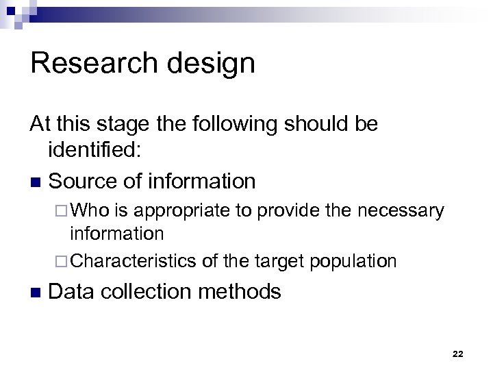 Research design At this stage the following should be identified: n Source of information