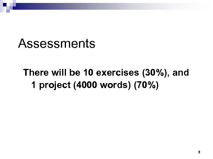 Assessments There will be 10 exercises (30%), and 1 project (4000 words) (70%) 3