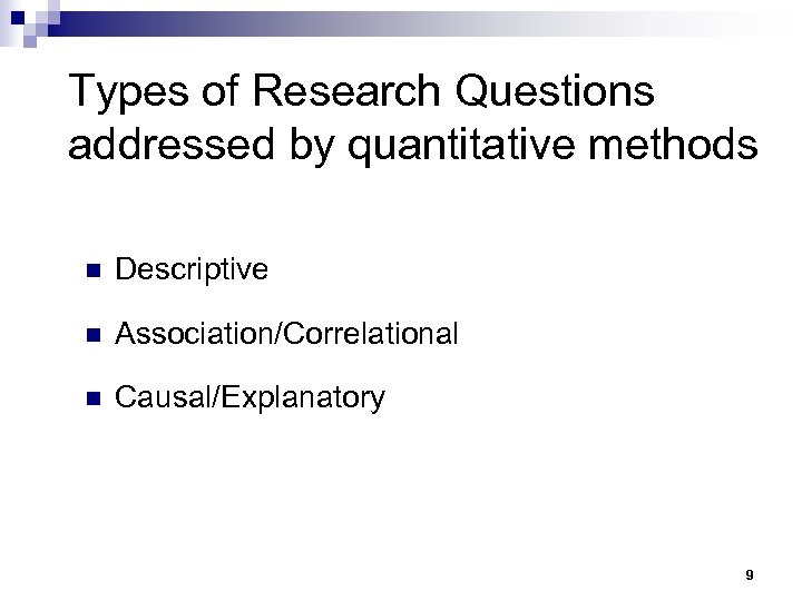 Types of Research Questions addressed by quantitative methods n Descriptive n Association/Correlational n Causal/Explanatory