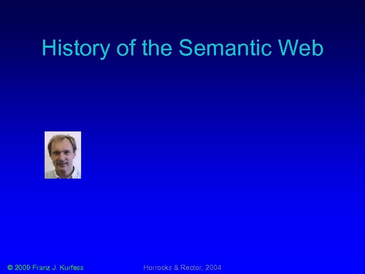 History of the Semantic Web © 2009 Franz J. Kurfess Horrocks & Rector, 2004