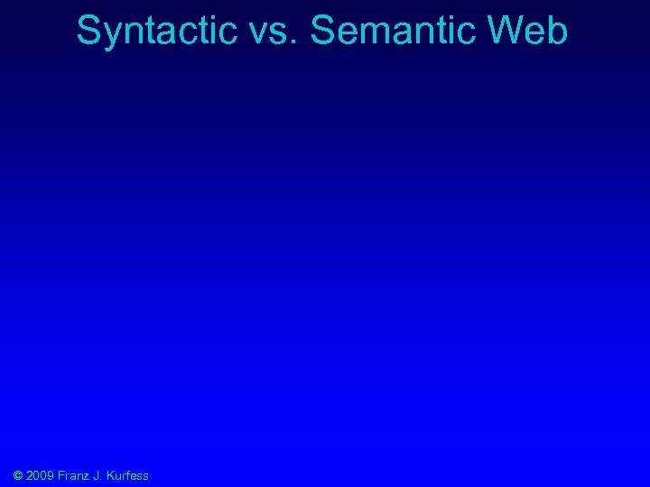 Syntactic vs. Semantic Web © 2009 Franz J. Kurfess 