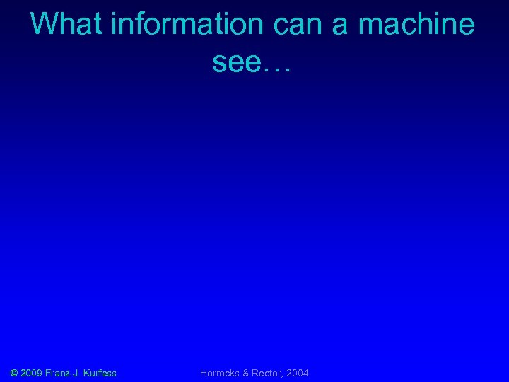 What information can a machine see… © 2009 Franz J. Kurfess Horrocks & Rector,