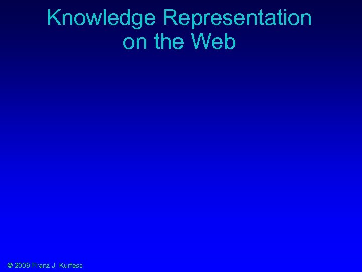 Knowledge Representation on the Web © 2009 Franz J. Kurfess 