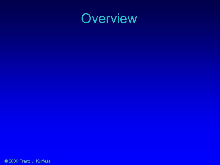 Overview © 2009 Franz J. Kurfess 