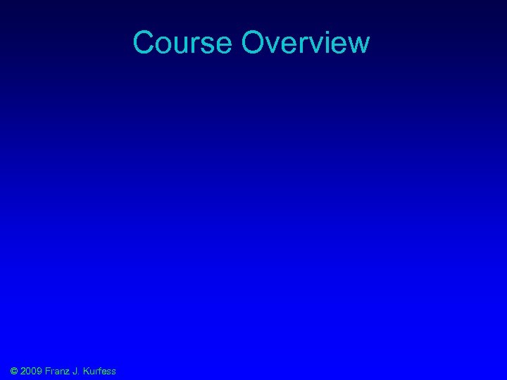 Course Overview © 2009 Franz J. Kurfess 