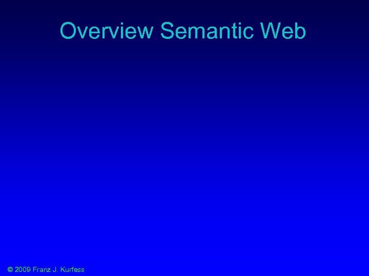 Overview Semantic Web © 2009 Franz J. Kurfess 
