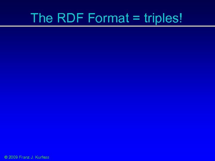 The RDF Format = triples! © 2009 Franz J. Kurfess 