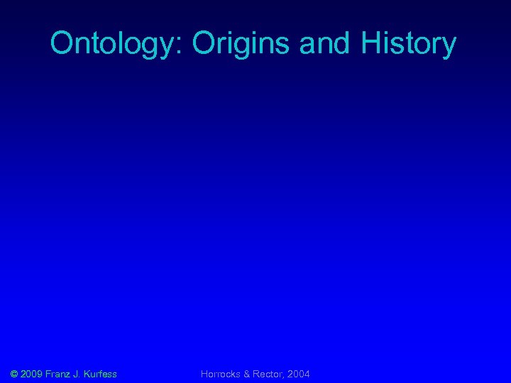 Ontology: Origins and History © 2009 Franz J. Kurfess Horrocks & Rector, 2004 
