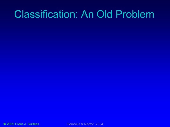Classification: An Old Problem © 2009 Franz J. Kurfess Horrocks & Rector, 2004 