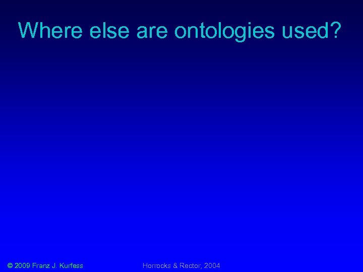 Where else are ontologies used? © 2009 Franz J. Kurfess Horrocks & Rector, 2004