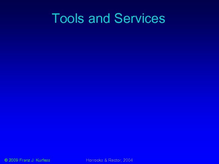 Tools and Services © 2009 Franz J. Kurfess Horrocks & Rector, 2004 