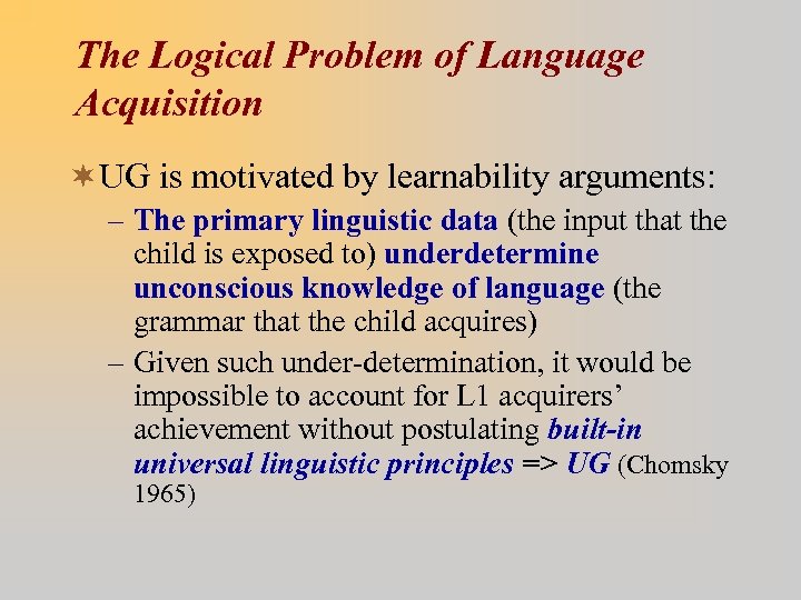 The Logical Problem of Language Acquisition ¬UG is motivated by learnability arguments: – The