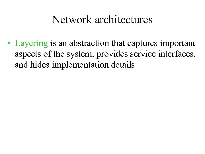 Network architectures • Layering is an abstraction that captures important aspects of the system,