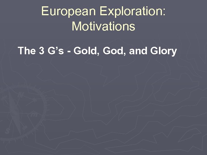 European Exploration: Motivations The 3 G’s - Gold, God, and Glory 