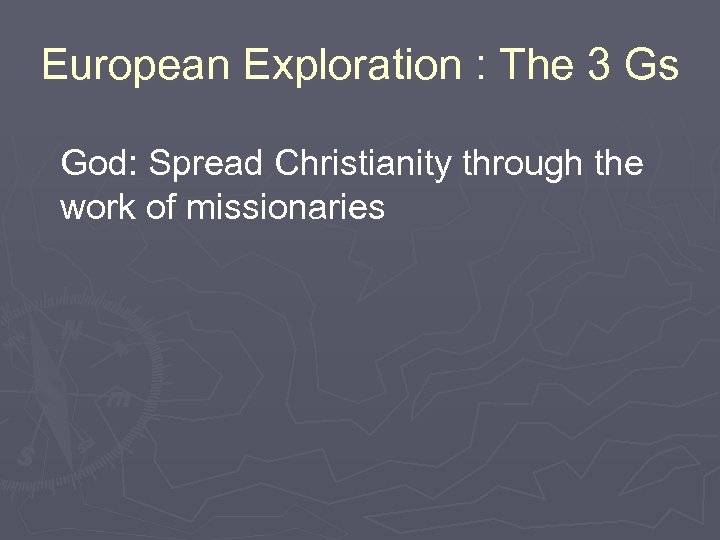 European Exploration : The 3 Gs God: Spread Christianity through the work of missionaries
