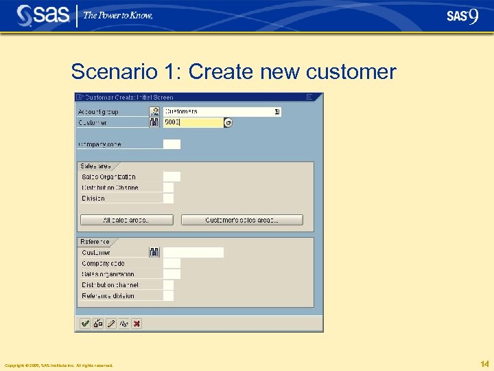 Scenario 1: Create new customer Copyright © 2005, SAS Institute Inc. All rights reserved.