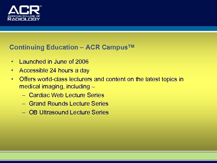 Continuing Education – ACR Campus. TM • Launched in June of 2006 • Accessible