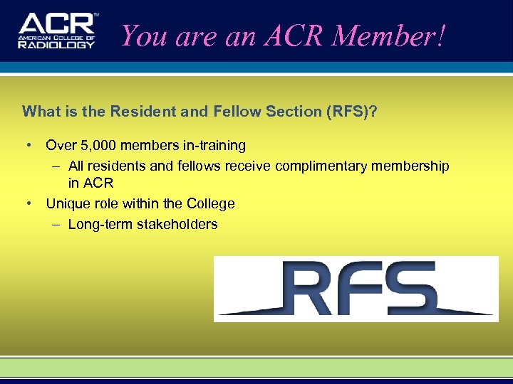 You are an ACR Member! What is the Resident and Fellow Section (RFS)? •