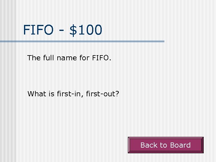 FIFO - $100 The full name for FIFO. What is first-in, first-out? Back to