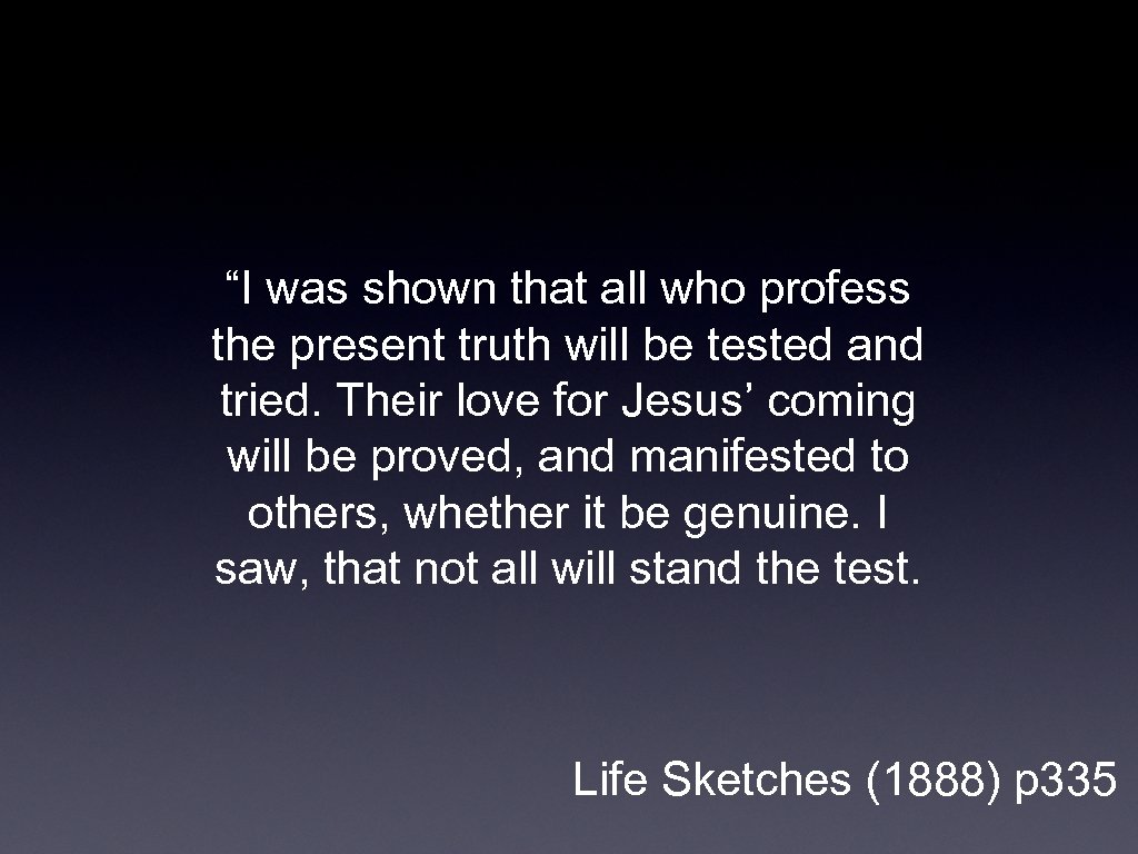 “I was shown that all who profess the present truth will be tested and