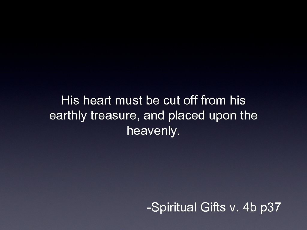 His heart must be cut off from his earthly treasure, and placed upon the