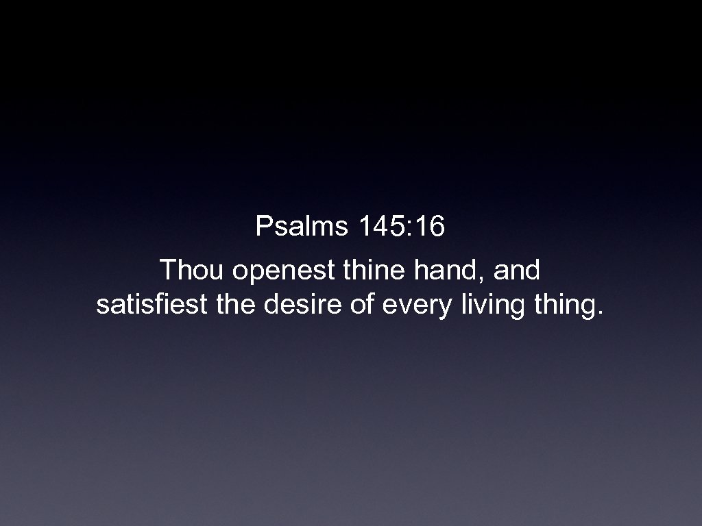 Psalms 145: 16 Thou openest thine hand, and satisfiest the desire of every living