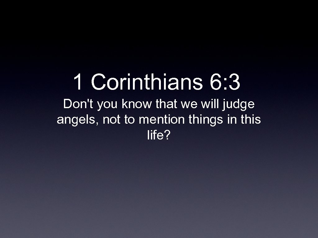 1 Corinthians 6: 3 Don't you know that we will judge angels, not to