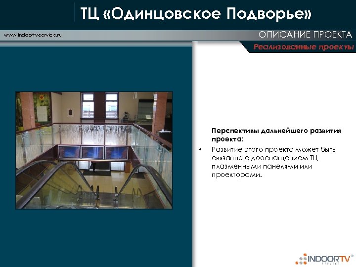 ТЦ «Одинцовское Подворье» ОПИСАНИЕ ПРОЕКТА www. indoortv-service. ru Реализованные проекты Перспективы дальнейшего развития проекта: