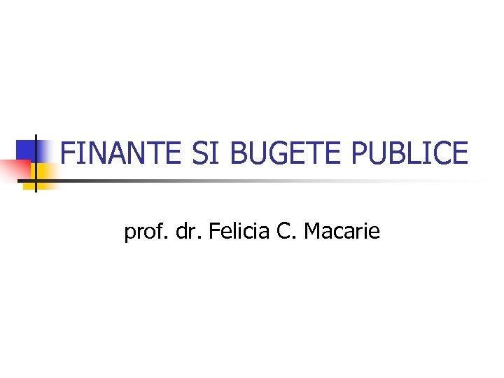 FINANTE SI BUGETE PUBLICE prof. dr. Felicia C. Macarie 