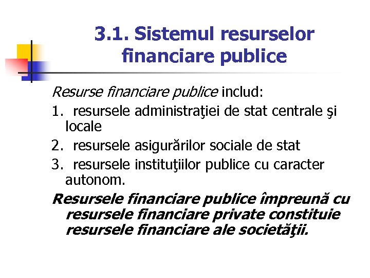 3. 1. Sistemul resurselor financiare publice Resurse financiare publice includ: 1. resursele administraţiei de