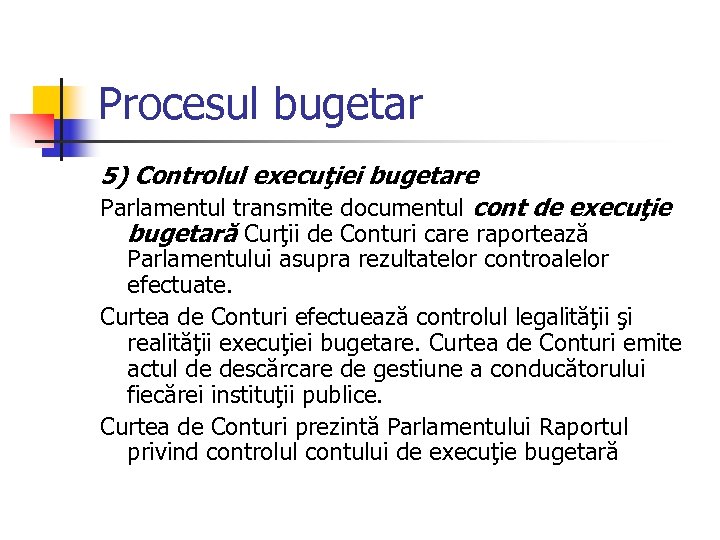 Procesul bugetar 5) Controlul execuţiei bugetare Parlamentul transmite documentul cont de execuţie bugetară Curţii