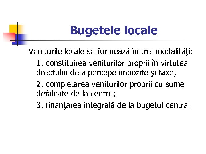 Bugetele locale Veniturile locale se formează în trei modalităţi: 1. constituirea veniturilor proprii în