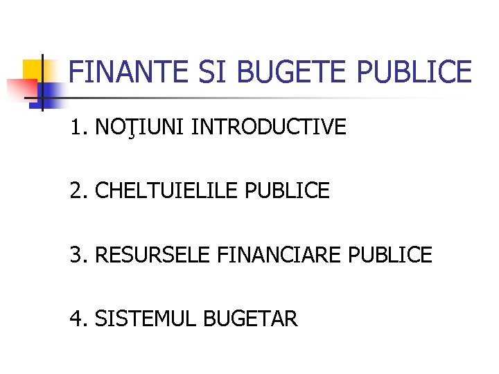 FINANTE SI BUGETE PUBLICE 1. NOŢIUNI INTRODUCTIVE 2. CHELTUIELILE PUBLICE 3. RESURSELE FINANCIARE PUBLICE