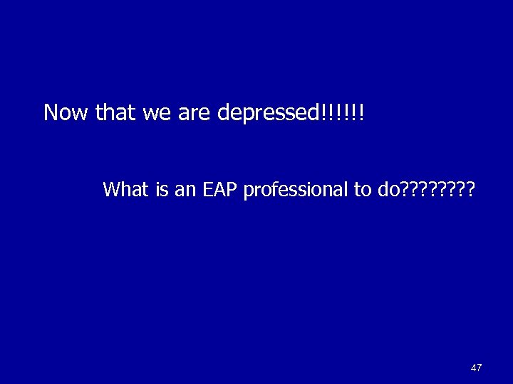 Now that we are depressed!!!!!! What is an EAP professional to do? ? ?