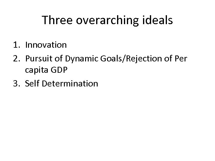 Three overarching ideals 1. Innovation 2. Pursuit of Dynamic Goals/Rejection of Per capita GDP