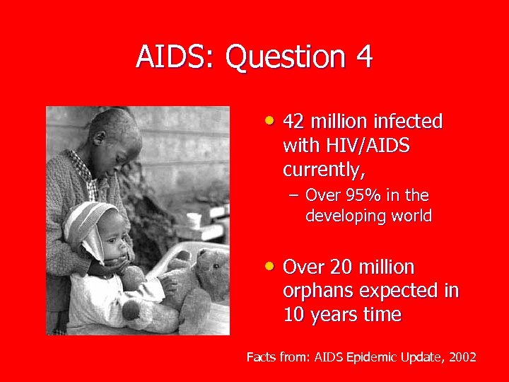 AIDS: Question 4 • 42 million infected with HIV/AIDS currently, – Over 95% in