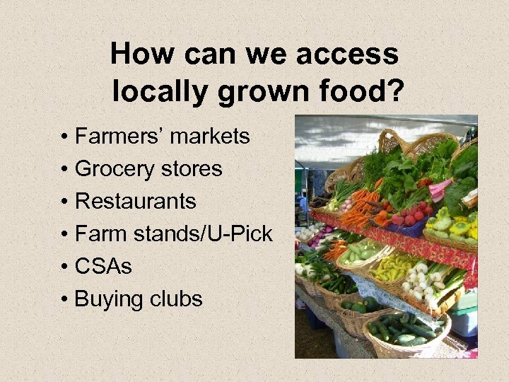 How can we access locally grown food? • Farmers’ markets • Grocery stores •