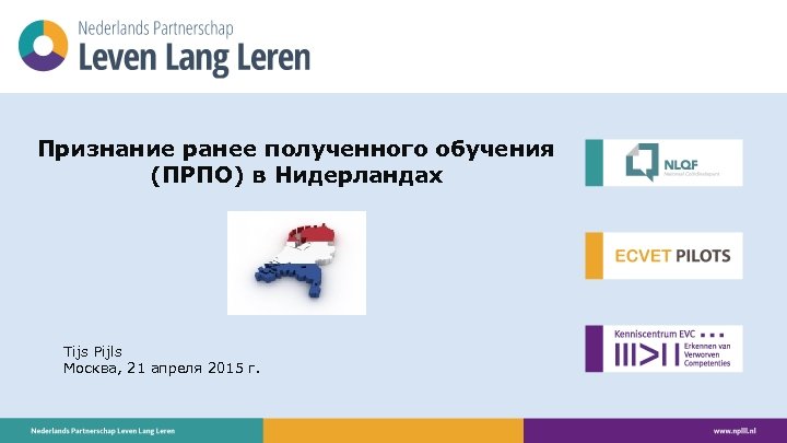 Признание ранее полученного обучения (ПРПО) в Нидерландах Tijs Pijls Москва, 21 апреля 2015 г.