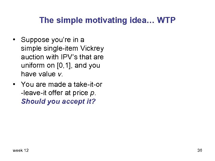 The simple motivating idea… WTP • Suppose you’re in a simple single-item Vickrey auction