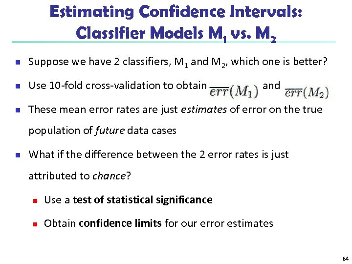 Estimating Confidence Intervals: Classifier Models M 1 vs. M 2 n Suppose we have